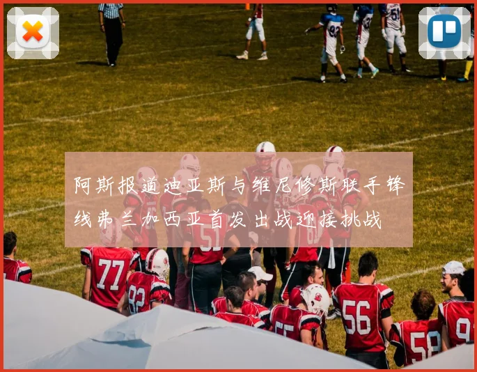 阿斯报道迪亚斯与维尼修斯联手锋线弗兰加西亚首发出战迎接挑战