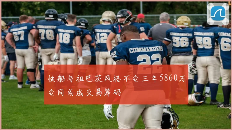 快船与祖巴茨风格不合三年5860万合同或成交易筹码