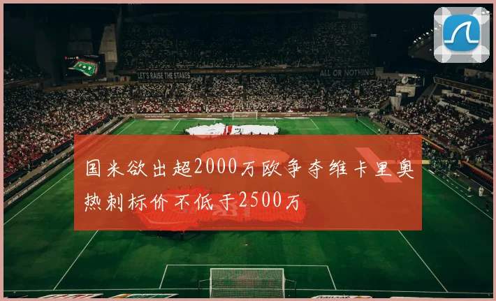 国米欲出超2000万欧争夺维卡里奥热刺标价不低于2500万