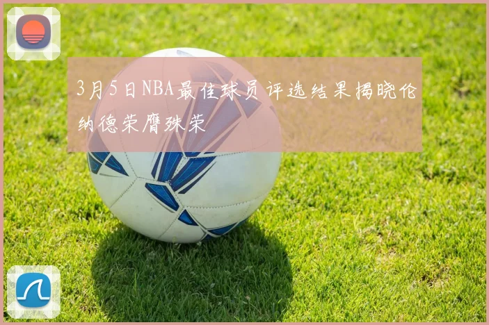 3月5日NBA最佳球员评选结果揭晓伦纳德荣膺殊荣
