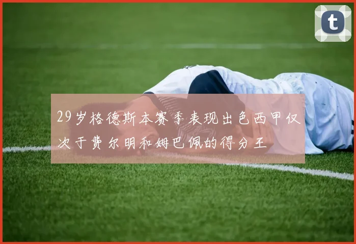 29岁格德斯本赛季表现出色西甲仅次于费尔明和姆巴佩的得分王