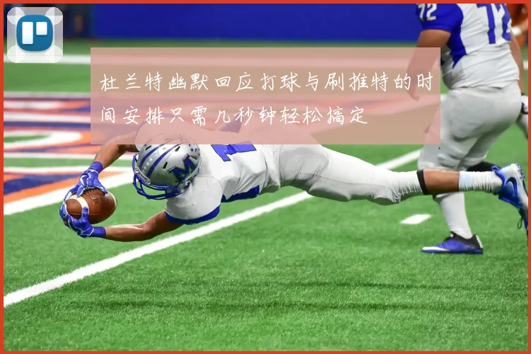 杜兰特幽默回应打球与刷推特的时间安排只需几秒钟轻松搞定