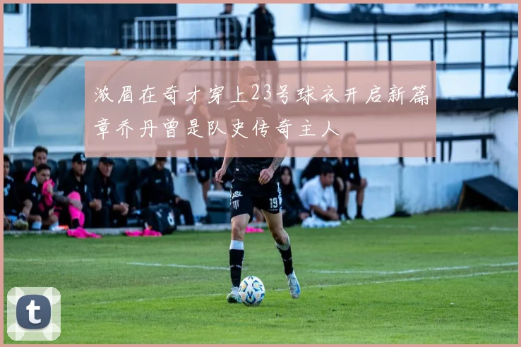 浓眉在奇才穿上23号球衣开启新篇章乔丹曾是队史传奇主人