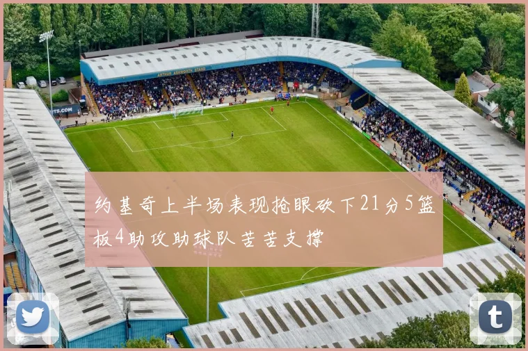 约基奇上半场表现抢眼砍下21分5篮板4助攻助球队苦苦支撑